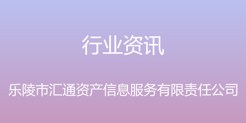 行业资讯 - 乐陵市汇通资产信息服务有限责任公司