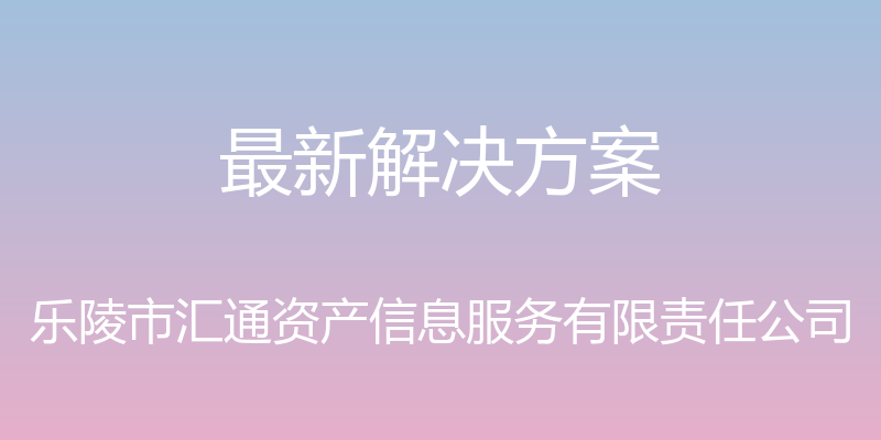 最新解决方案 - 乐陵市汇通资产信息服务有限责任公司