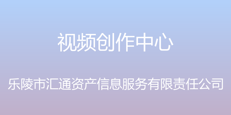 视频创作中心 - 乐陵市汇通资产信息服务有限责任公司