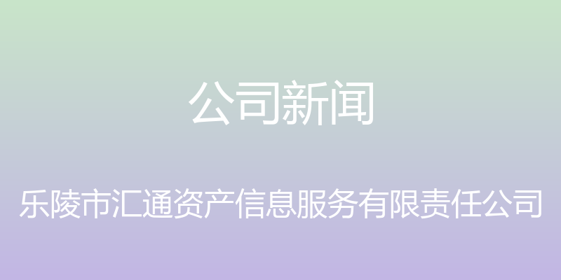 公司新闻 - 乐陵市汇通资产信息服务有限责任公司