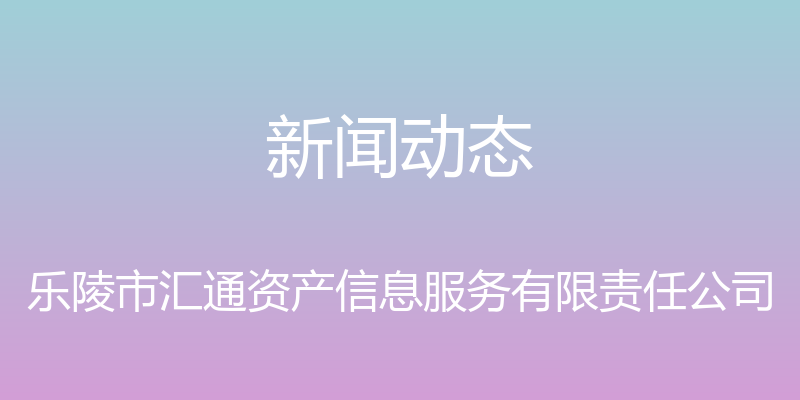 新闻动态 - 乐陵市汇通资产信息服务有限责任公司