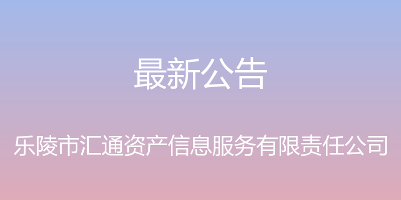 最新公告 - 乐陵市汇通资产信息服务有限责任公司